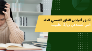 أشهر أعراض القلق النفسي الحاد التي تستدعي زيارة الطبيب