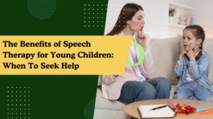 The Benefits of Speech Therapy for Young Children: When To Seek Help