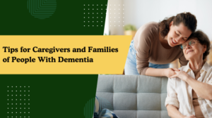Tips for Caregivers and Families of People With Dementia